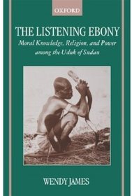 The Listening Ebony: Moral Knowledge, Religion, and Power among the Uduk of Sudan