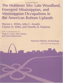 The Holdener Site: Late Woodland, Emergent Mississippian, and Mississippian Occupations in the American Bottom Uplands (11-S-685). Vol. 26 (American Bottom Archaeology)