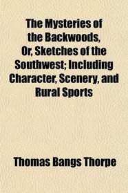 The Mysteries of the Backwoods, Or, Sketches of the Southwest; Including Character, Scenery, and Rural Sports