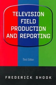 Television Field Production and Reporting (3rd Edition)