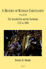 A History of Russian Christianity, Vol. III: The Synodal Era and the Sectarians 1725 to 1894
