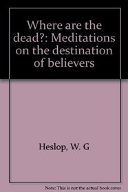 Where are the dead?: Meditations on the destination of believers