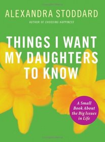 Things I Want My Daughters To Know: A Small Book About the Big Issues in Life