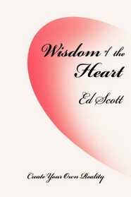 Wisdom of the Heart: Create Your Own Reality