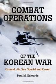 Combat Operations of the Korean War: Ground, Air, Sea, Special and Covert