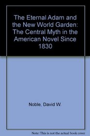The Eternal Adam and the New World Garden: The Central Myth in the American Novel Since 1830