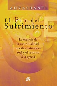 El fin del sufrimiento: La esencia de la espiritualidad, nuestra naturaleza real y el retorno a la gracia (Spanish Edition)