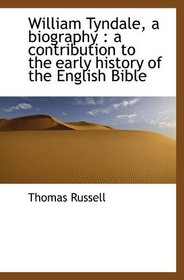 William Tyndale, a biography : a contribution to the early history of the English Bible