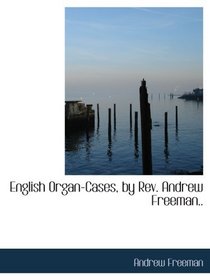 English Organ-Cases, by Rev. Andrew Freeman..