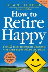 How to Retire Happy: The 12 Most Important Decisions You Must Make Before You Retire