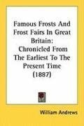 Famous Frosts And Frost Fairs In Great Britain: Chronicled From The Earliest To The Present Time (1887)