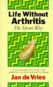 Life Without Arthritis: The Maori Way : A Remarkable Discovery for Arthritis and Rheumatism Sufferers