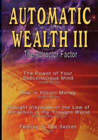 Automatic Wealth III: The Attractor Factor - Including: The Power of Your Subconscious Mind, How to Attract Money, the Law of Attraction in the Thought World and Feeling Is the Secret (Paperback)