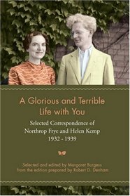 A Glorious and Terrible Life with You: Selected Correspondence of Northrop Frye and Helen Kemp, 1932-1939