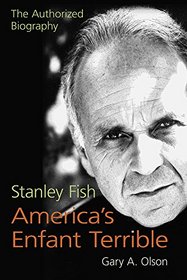 Stanley Fish, America's Enfant Terrible: The Authorized Biography
