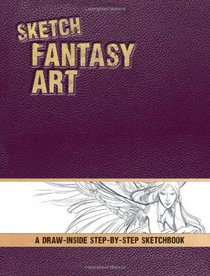Sketch Fantasy Art: A Draw-Inside Step-by-Step Sketchbook (Draw-Inside Step-By-Step Sketchbooks)