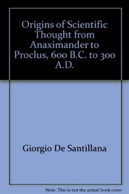 Origins of Scientific Thought from Anaximander to Proclus, 600 B.C. to 300 A.D.