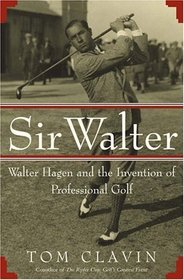 Sir Walter : Walter Hagen and the Invention of Professional Golf