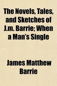 The Novels, Tales, and Sketches of J.m. Barrie; When a Man's Single