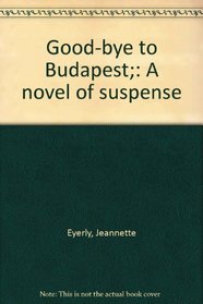 Good-bye to Budapest;: A novel of suspense