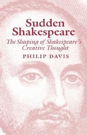 Sudden Shakespeare: The Shaping of Shakespeare's Creative Thought