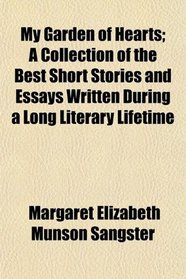 My Garden of Hearts; A Collection of the Best Short Stories and Essays Written During a Long Literary Lifetime