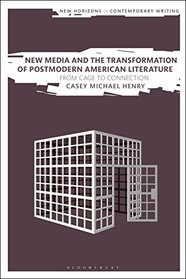 New Media and the Transformation of Postmodern American Literature: From Cage to Connection (New Horizons in Contemporary Writing)