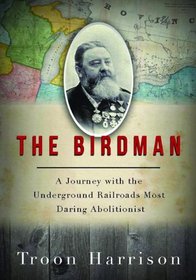 The Birdman: A Journey with the Underground Railroad's Most Daring Abolitionist