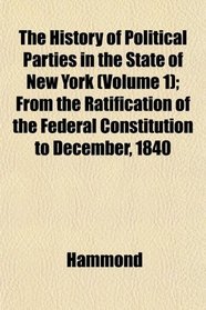 The History of Political Parties in the State of New York (Volume 1); From the Ratification of the Federal Constitution to December, 1840