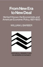 From New Era to New Deal: Herbert Hoover, the Economists, and American Economic Policy, 1921-1933 (Historical Perspectives on Modern Economics)