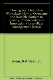 Driving Fear Out of the Workplace: How to Overcome the Invisible Barriers to Quality, Productivity, and Innovation (Jossey-Bass Management Series)