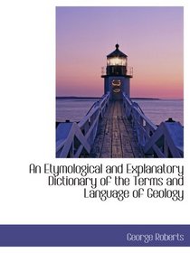 An Etymological and Explanatory Dictionary of the Terms and Language of Geology