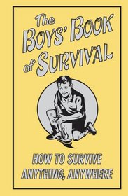 The Boys' Book Of Survival: How To Survive Anything, Anywhere