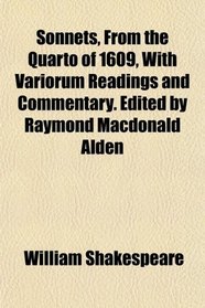 Sonnets, From the Quarto of 1609, With Variorum Readings and Commentary. Edited by Raymond Macdonald Alden