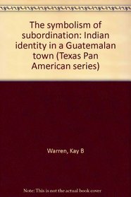The symbolism of subordination: Indian identity in a Guatemalan town (Texas Pan American series)