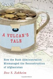 A Vulcan's Tale: How the Bush Administration Mismanaged the Reconstruction of Afghanistan