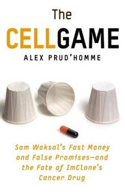 The Cell Game : Sam Waksal's Fast Money and False Promises--and the Fate of ImClone's Cancer Drug