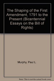 The Shaping of the First Amendment: 1791 to the Present (Bicentennial Essays on the Bill of Rights)