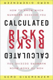 Calculated Risks: How To Know When Numbers Deceive You