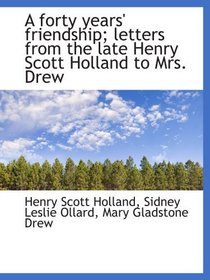 A forty years' friendship; letters from the late Henry Scott Holland to Mrs. Drew