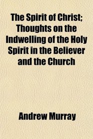 The Spirit of Christ; Thoughts on the Indwelling of the Holy Spirit in the Believer and the Church
