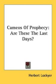 Cameos Of Prophecy: Are These The Last Days?