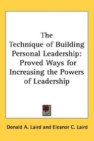 The Technique of Building Personal Leadership: Proved Ways for Increasing the Powers of Leadership