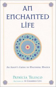 An Enchanted Life : An Adept's Guide to Masterful Magick