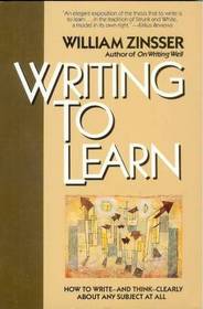 Writing to Learn: How to Write--And Think--Clearly about Any Subject at All