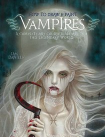 How to Draw and Paint Vampires: A Complete Art Course Built Around This Legendary World