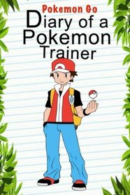 Pokemon Go: Diary Of A Pokemon Trainer (Pokemon Books) (Volume 1)
