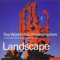 Landscape: The World's Top Photographers and the Stories Behind Their Greatest Images (Worlds Top Photographers)