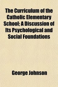 The Curriculum of the Catholic Elementary School; A Discussion of Its Psychological and Social Foundations