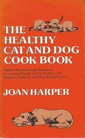 The Healthy Cat and Dog Cook Book: Natural Recipes Using Nutritious, Economical Foods and Good Advice for Happier, Healthier, and More Beautiful Pets